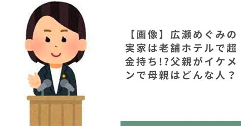 【画像】広瀬めぐみの実家は老舗ホテルで超金持ち!